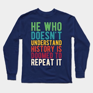 He Who Doesn't Understand History Is Doomed To Repeat It Long Sleeve T-Shirt